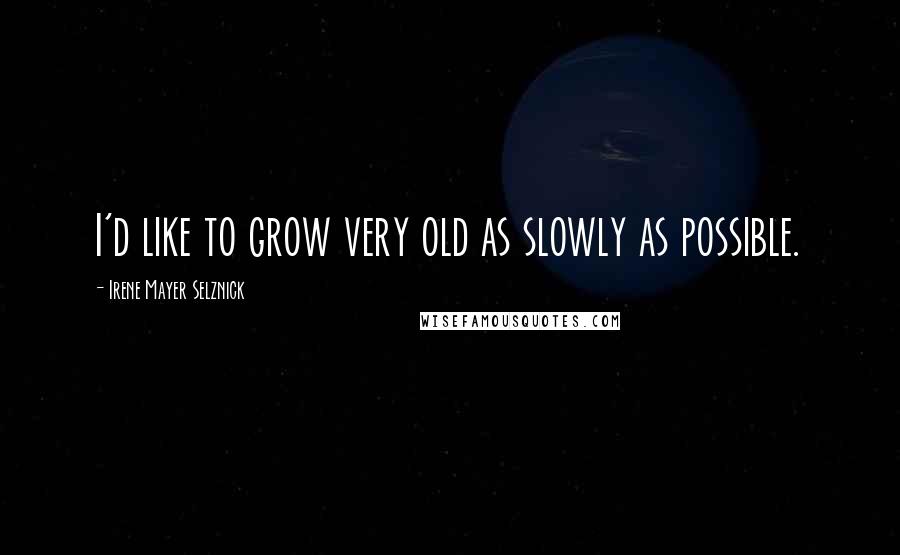 Irene Mayer Selznick Quotes: I'd like to grow very old as slowly as possible.