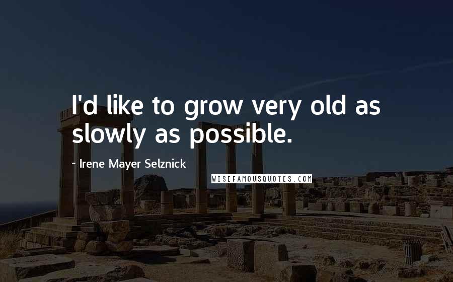 Irene Mayer Selznick Quotes: I'd like to grow very old as slowly as possible.