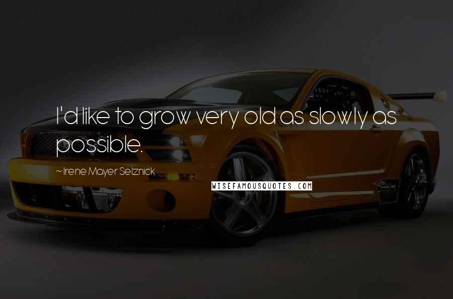 Irene Mayer Selznick Quotes: I'd like to grow very old as slowly as possible.
