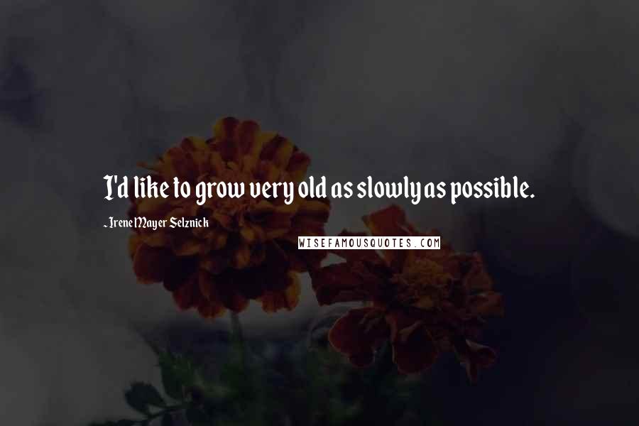 Irene Mayer Selznick Quotes: I'd like to grow very old as slowly as possible.