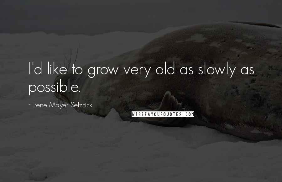 Irene Mayer Selznick Quotes: I'd like to grow very old as slowly as possible.