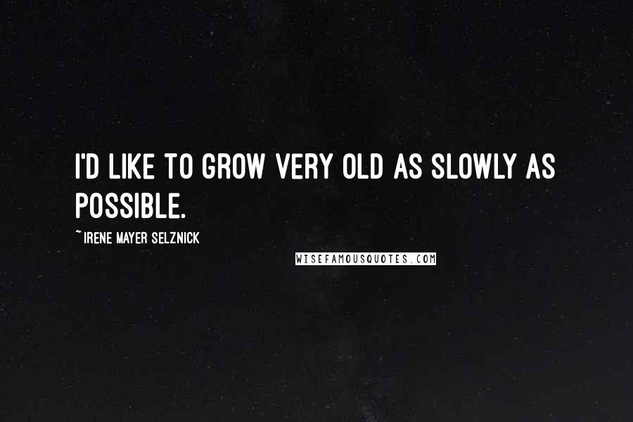 Irene Mayer Selznick Quotes: I'd like to grow very old as slowly as possible.