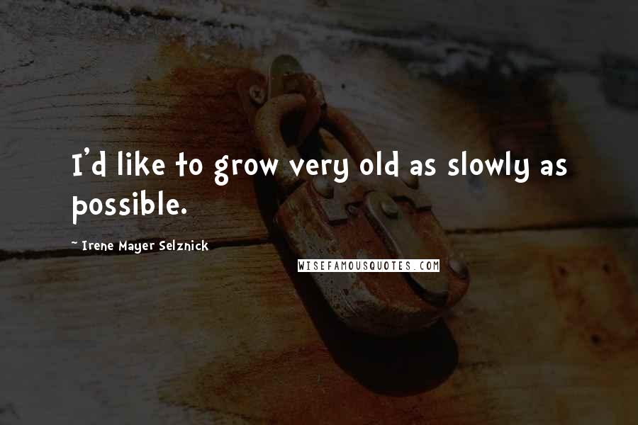 Irene Mayer Selznick Quotes: I'd like to grow very old as slowly as possible.