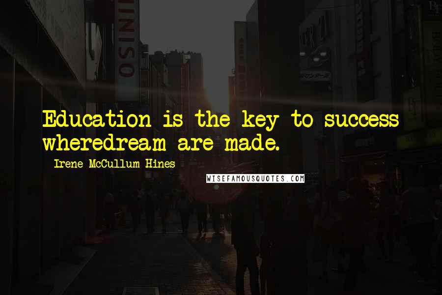 Irene McCullum-Hines Quotes: Education is the key to success wheredream are made.