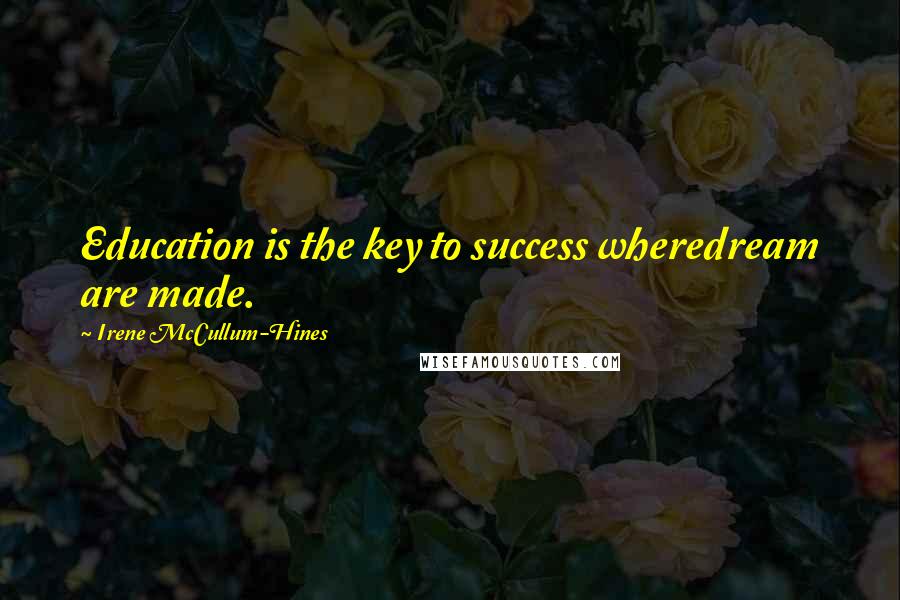 Irene McCullum-Hines Quotes: Education is the key to success wheredream are made.