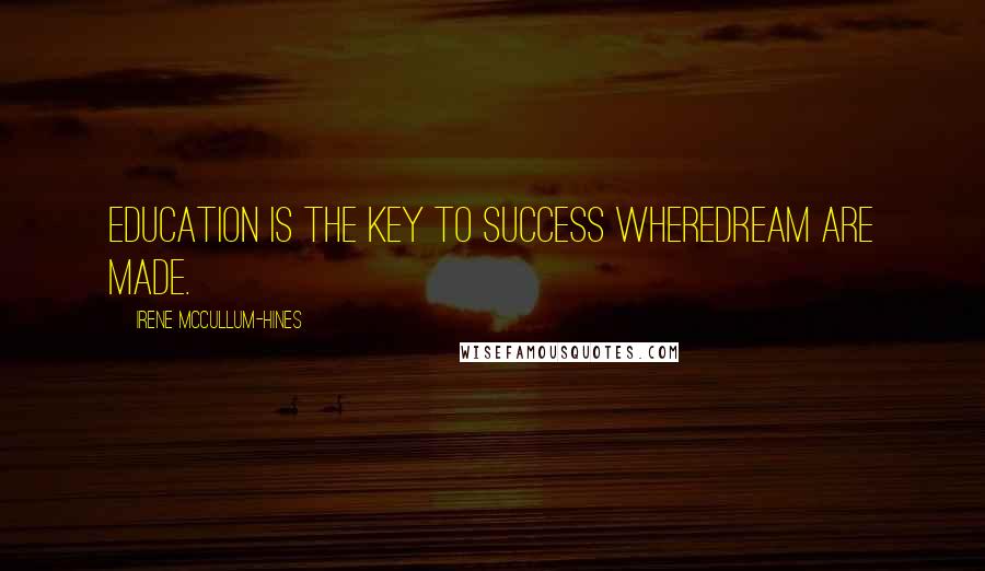 Irene McCullum-Hines Quotes: Education is the key to success wheredream are made.