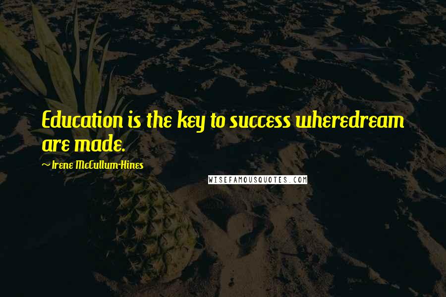 Irene McCullum-Hines Quotes: Education is the key to success wheredream are made.