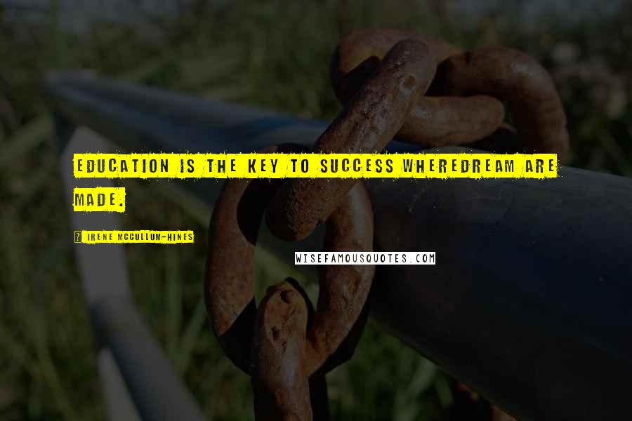 Irene McCullum-Hines Quotes: Education is the key to success wheredream are made.