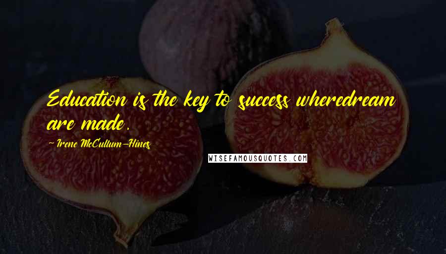 Irene McCullum-Hines Quotes: Education is the key to success wheredream are made.