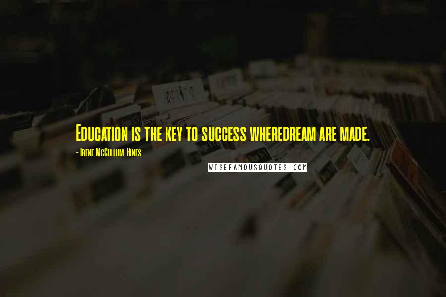 Irene McCullum-Hines Quotes: Education is the key to success wheredream are made.