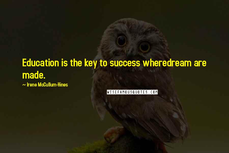 Irene McCullum-Hines Quotes: Education is the key to success wheredream are made.