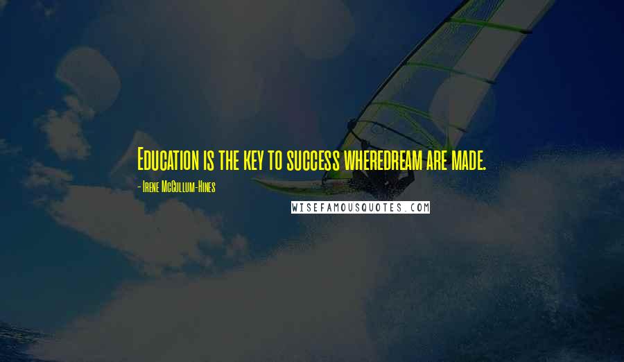 Irene McCullum-Hines Quotes: Education is the key to success wheredream are made.