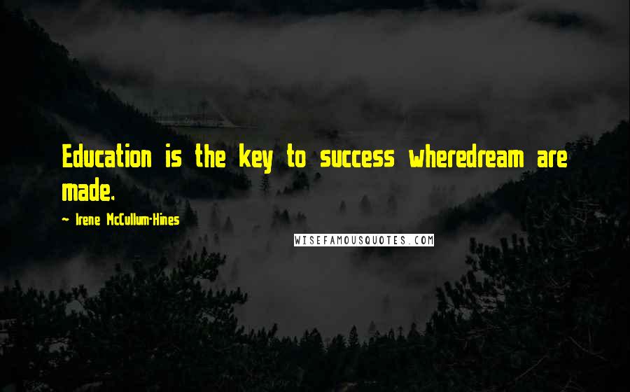 Irene McCullum-Hines Quotes: Education is the key to success wheredream are made.