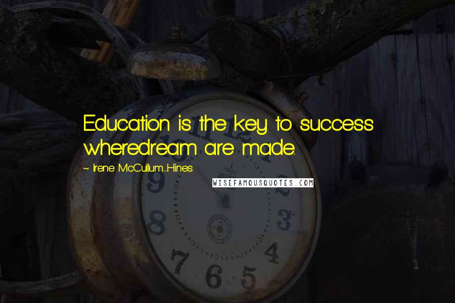 Irene McCullum-Hines Quotes: Education is the key to success wheredream are made.