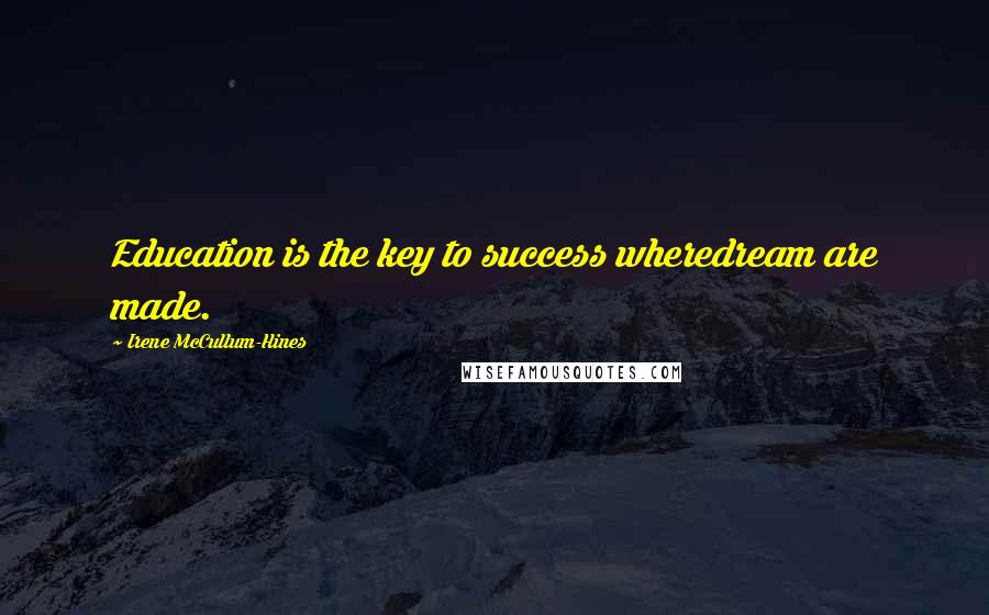 Irene McCullum-Hines Quotes: Education is the key to success wheredream are made.