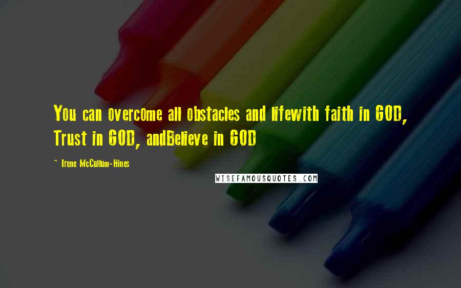 Irene McCullum-Hines Quotes: You can overcome all obstacles and lifewith faith in GOD, Trust in GOD, andBelieve in GOD