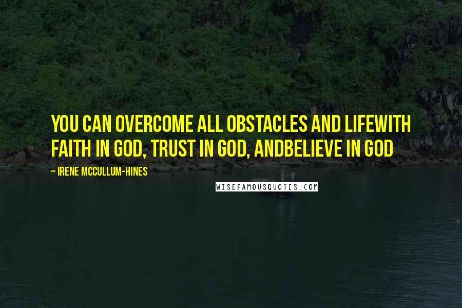 Irene McCullum-Hines Quotes: You can overcome all obstacles and lifewith faith in GOD, Trust in GOD, andBelieve in GOD