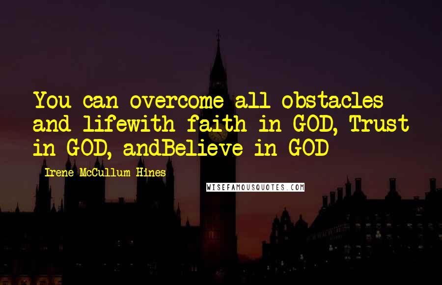 Irene McCullum-Hines Quotes: You can overcome all obstacles and lifewith faith in GOD, Trust in GOD, andBelieve in GOD