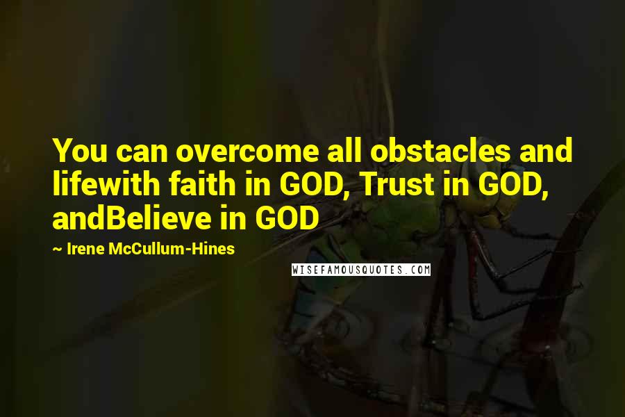 Irene McCullum-Hines Quotes: You can overcome all obstacles and lifewith faith in GOD, Trust in GOD, andBelieve in GOD