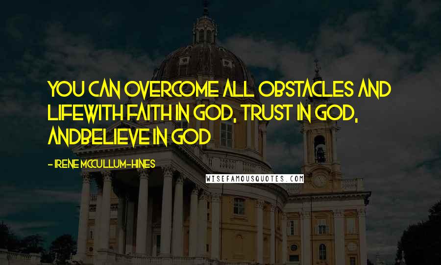 Irene McCullum-Hines Quotes: You can overcome all obstacles and lifewith faith in GOD, Trust in GOD, andBelieve in GOD