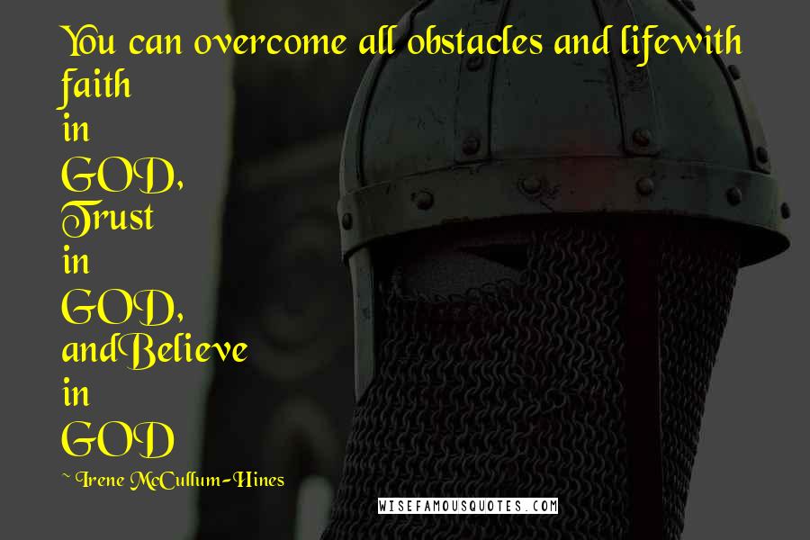 Irene McCullum-Hines Quotes: You can overcome all obstacles and lifewith faith in GOD, Trust in GOD, andBelieve in GOD