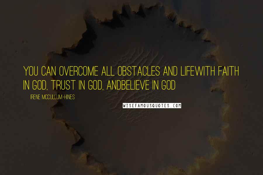 Irene McCullum-Hines Quotes: You can overcome all obstacles and lifewith faith in GOD, Trust in GOD, andBelieve in GOD