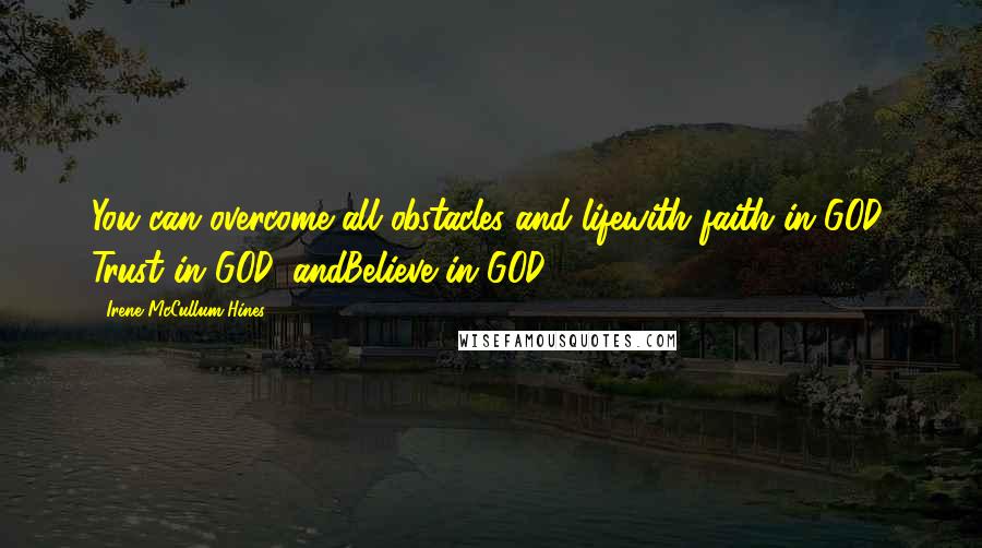 Irene McCullum-Hines Quotes: You can overcome all obstacles and lifewith faith in GOD, Trust in GOD, andBelieve in GOD