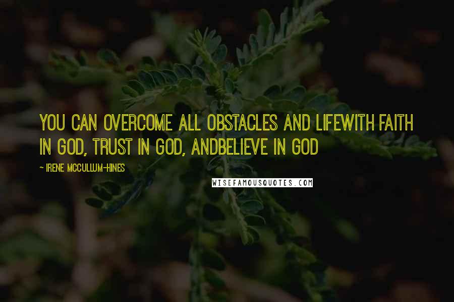 Irene McCullum-Hines Quotes: You can overcome all obstacles and lifewith faith in GOD, Trust in GOD, andBelieve in GOD