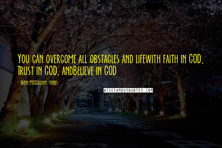 Irene McCullum-Hines Quotes: You can overcome all obstacles and lifewith faith in GOD, Trust in GOD, andBelieve in GOD