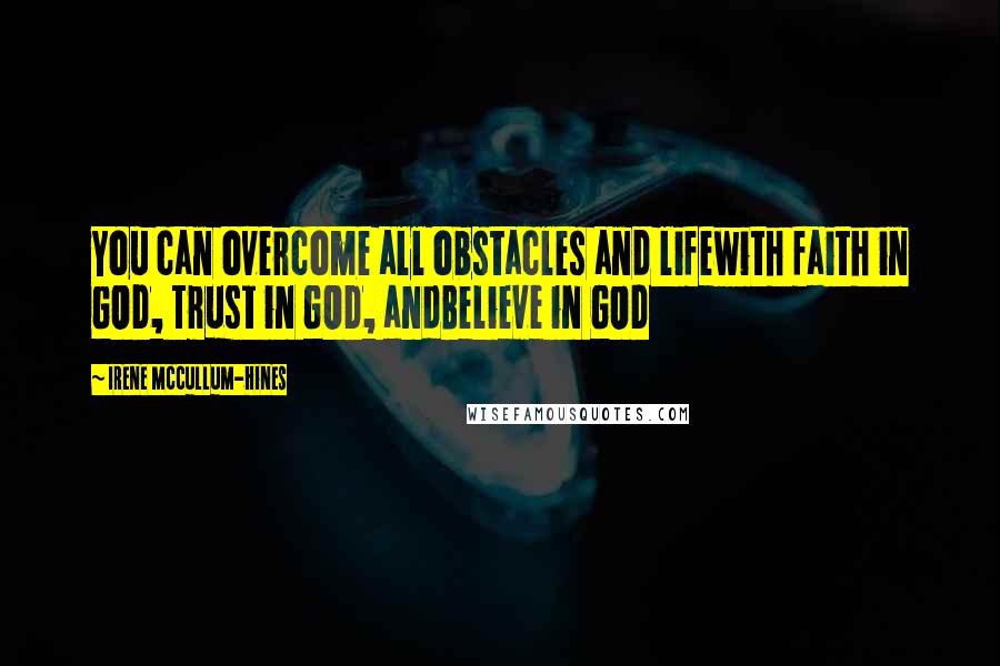 Irene McCullum-Hines Quotes: You can overcome all obstacles and lifewith faith in GOD, Trust in GOD, andBelieve in GOD