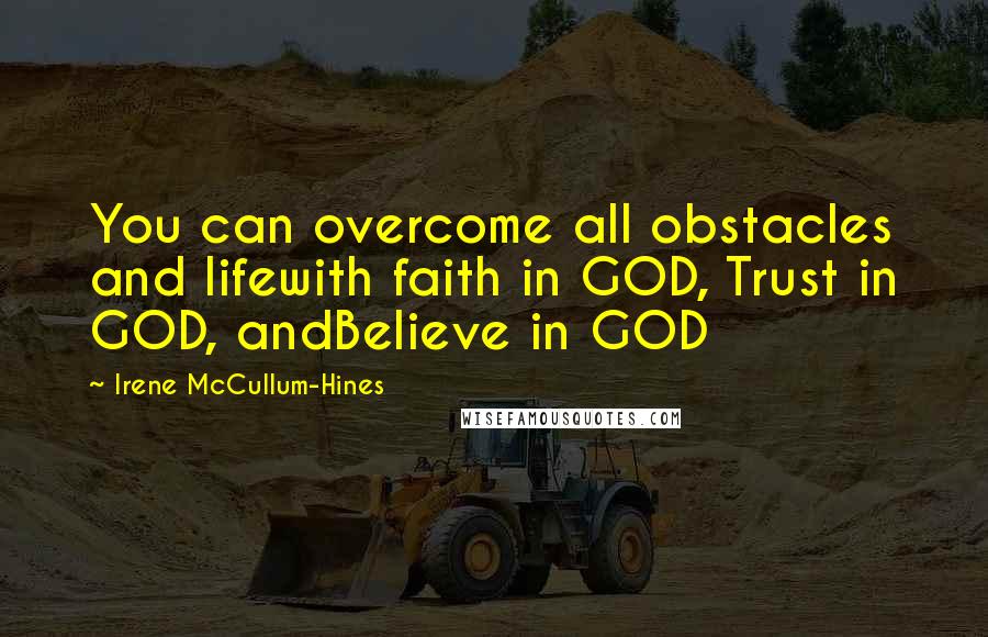 Irene McCullum-Hines Quotes: You can overcome all obstacles and lifewith faith in GOD, Trust in GOD, andBelieve in GOD