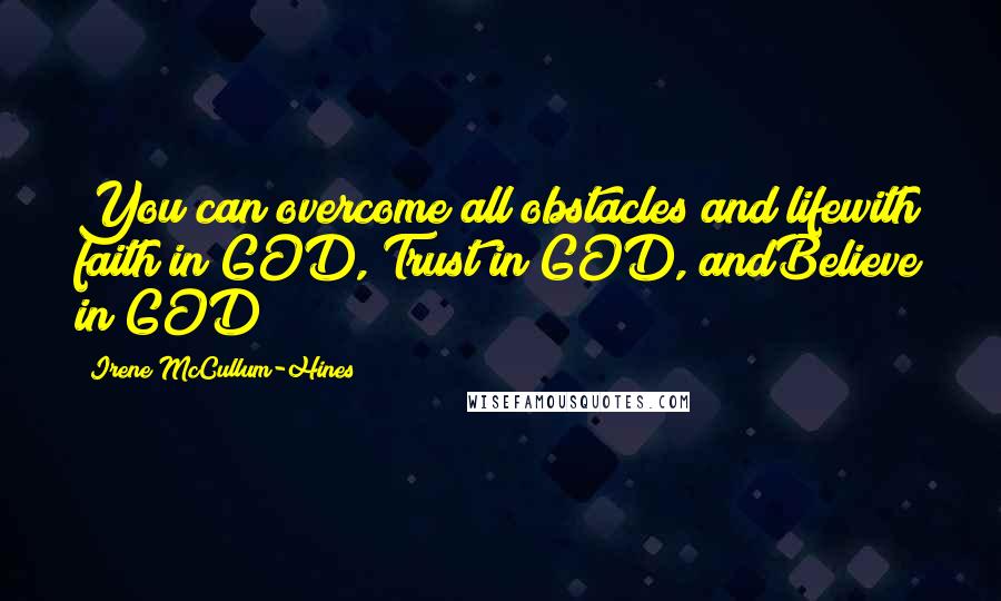 Irene McCullum-Hines Quotes: You can overcome all obstacles and lifewith faith in GOD, Trust in GOD, andBelieve in GOD