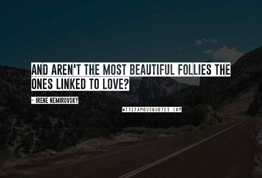 Irene Nemirovsky Quotes: And aren't the most beautiful follies the ones linked to love?