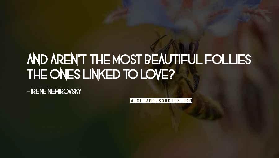 Irene Nemirovsky Quotes: And aren't the most beautiful follies the ones linked to love?