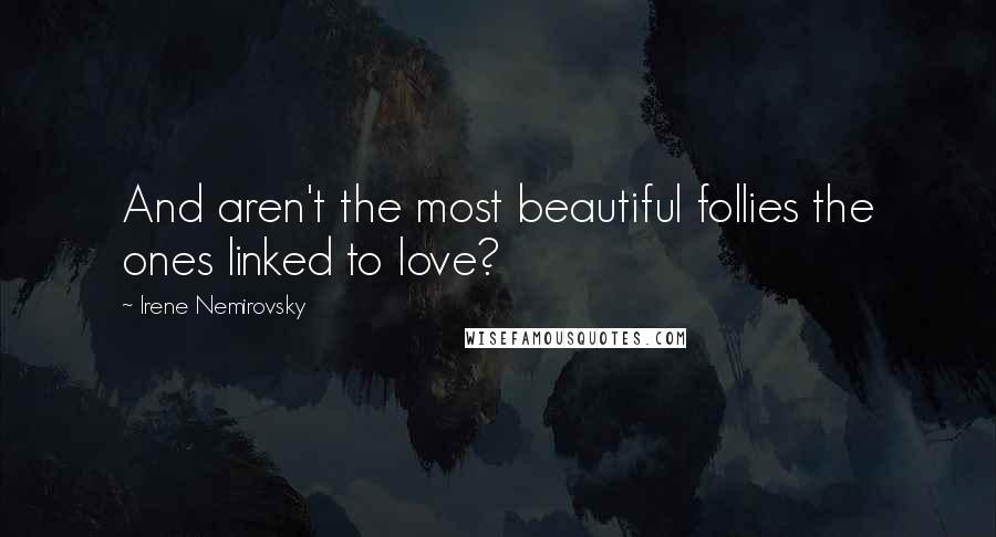 Irene Nemirovsky Quotes: And aren't the most beautiful follies the ones linked to love?