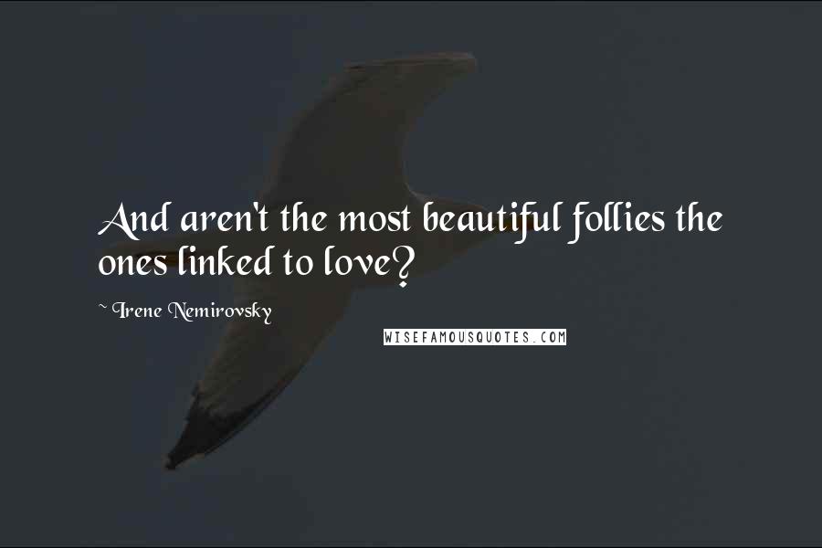 Irene Nemirovsky Quotes: And aren't the most beautiful follies the ones linked to love?