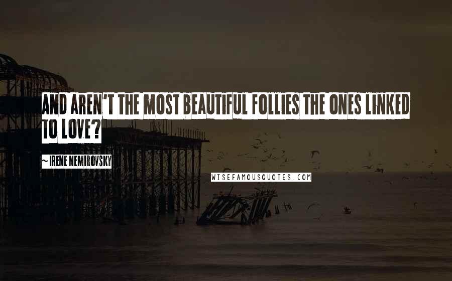 Irene Nemirovsky Quotes: And aren't the most beautiful follies the ones linked to love?