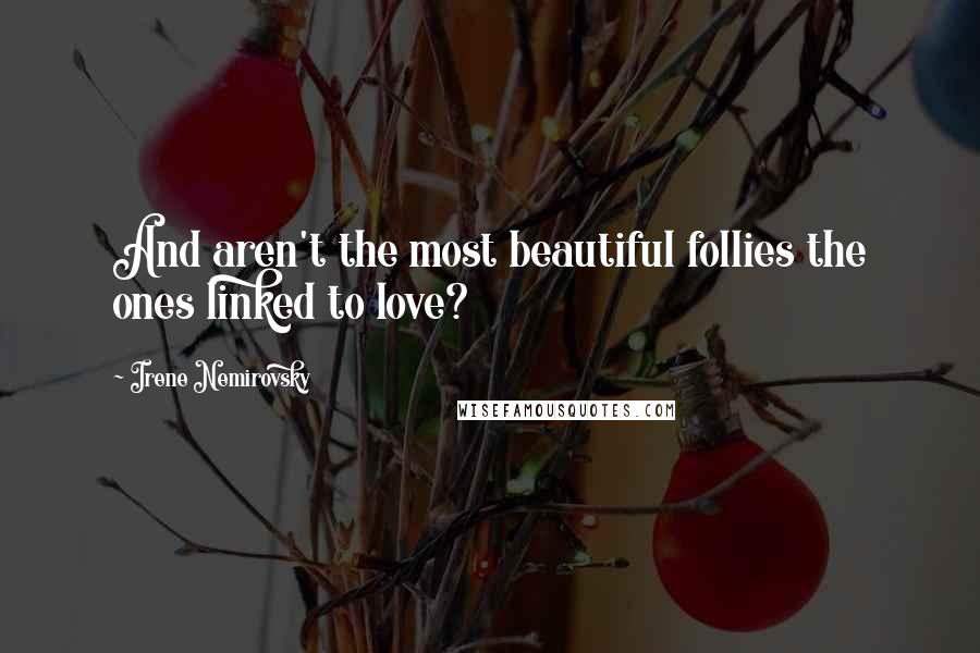 Irene Nemirovsky Quotes: And aren't the most beautiful follies the ones linked to love?