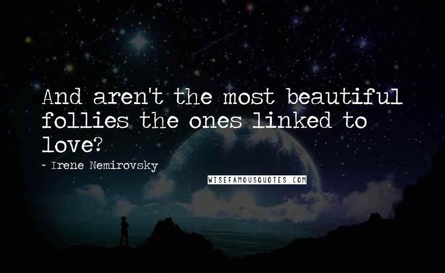 Irene Nemirovsky Quotes: And aren't the most beautiful follies the ones linked to love?