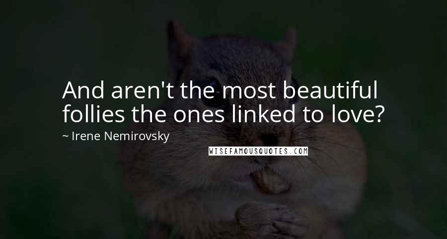 Irene Nemirovsky Quotes: And aren't the most beautiful follies the ones linked to love?