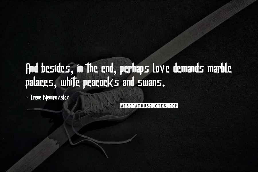 Irene Nemirovsky Quotes: And besides, in the end, perhaps love demands marble palaces, white peacocks and swans.