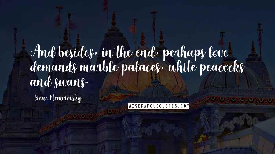 Irene Nemirovsky Quotes: And besides, in the end, perhaps love demands marble palaces, white peacocks and swans.