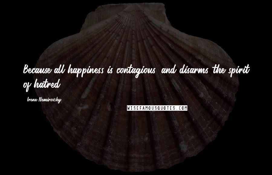Irene Nemirovsky Quotes: Because all happiness is contagious, and disarms the spirit of hatred.