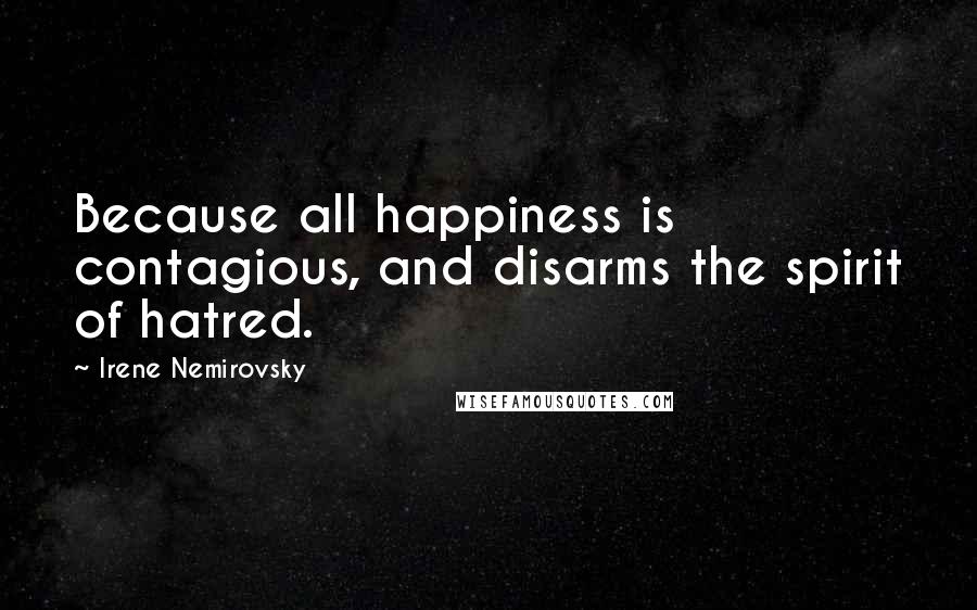 Irene Nemirovsky Quotes: Because all happiness is contagious, and disarms the spirit of hatred.