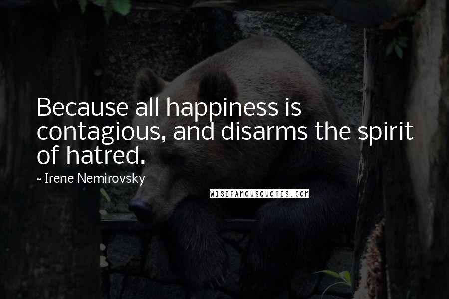 Irene Nemirovsky Quotes: Because all happiness is contagious, and disarms the spirit of hatred.