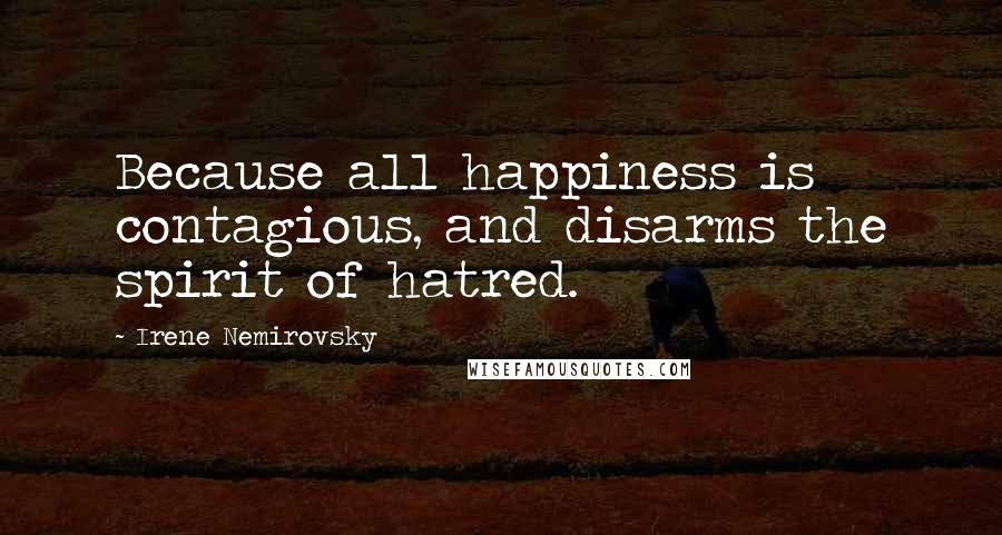 Irene Nemirovsky Quotes: Because all happiness is contagious, and disarms the spirit of hatred.