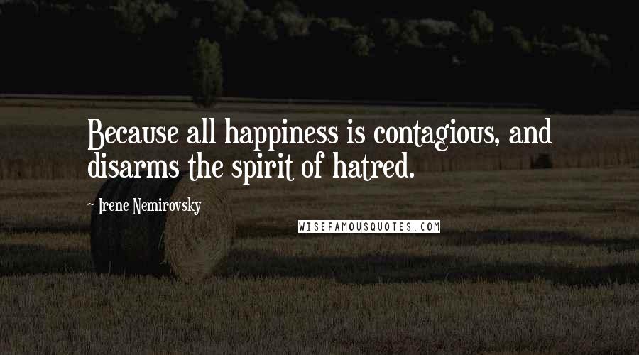 Irene Nemirovsky Quotes: Because all happiness is contagious, and disarms the spirit of hatred.