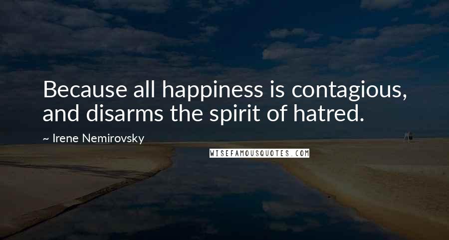 Irene Nemirovsky Quotes: Because all happiness is contagious, and disarms the spirit of hatred.