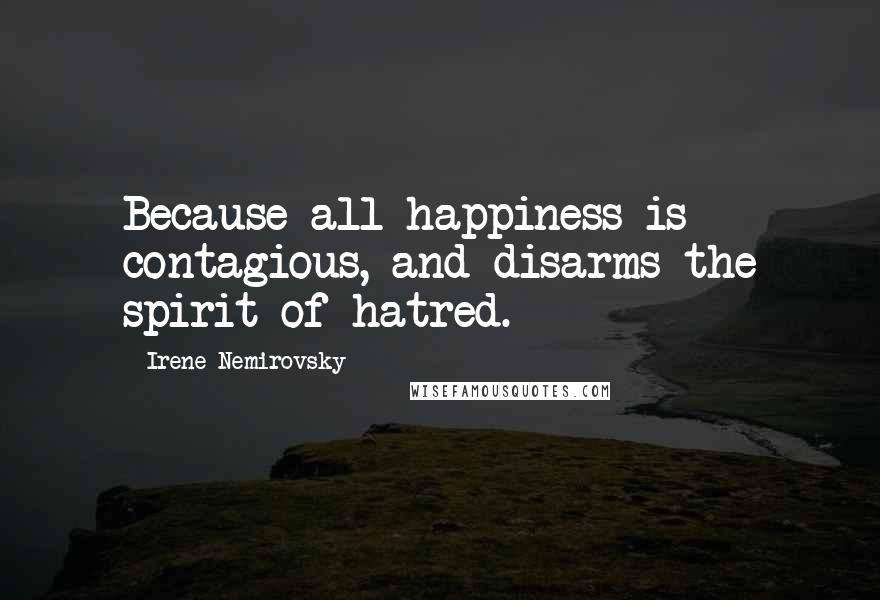 Irene Nemirovsky Quotes: Because all happiness is contagious, and disarms the spirit of hatred.