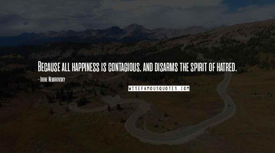 Irene Nemirovsky Quotes: Because all happiness is contagious, and disarms the spirit of hatred.